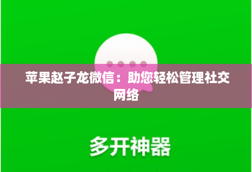  苹果赵子龙微信：助您轻松管理社交网络