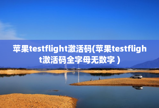 苹果testflight激活码(苹果testflight激活码全字母无数字 )