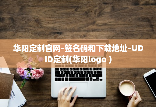 华阳定制官网-签名码和下载地址-UDID定制(华阳logo )